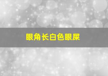 眼角长白色眼屎