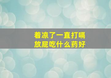 着凉了一直打嗝放屁吃什么药好