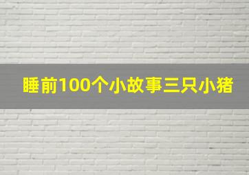 睡前100个小故事三只小猪