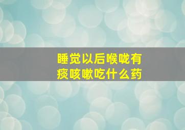 睡觉以后喉咙有痰咳嗽吃什么药