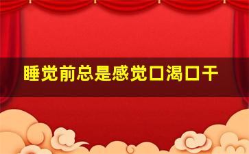 睡觉前总是感觉口渴口干