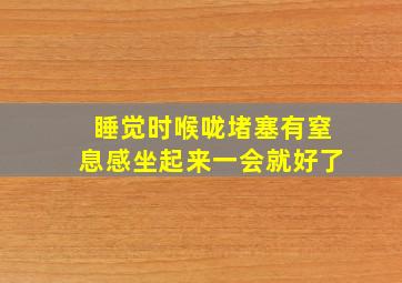 睡觉时喉咙堵塞有窒息感坐起来一会就好了