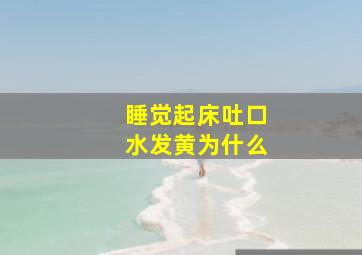 睡觉起床吐口水发黄为什么