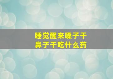 睡觉醒来嗓子干鼻子干吃什么药