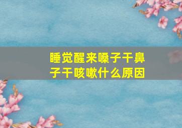 睡觉醒来嗓子干鼻子干咳嗽什么原因