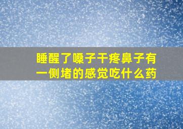 睡醒了嗓子干疼鼻子有一侧堵的感觉吃什么药