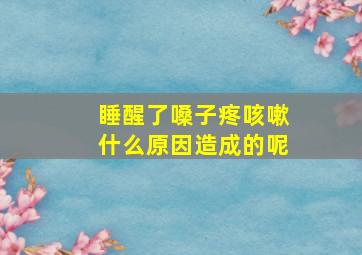 睡醒了嗓子疼咳嗽什么原因造成的呢