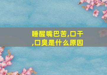 睡醒嘴巴苦,口干,口臭是什么原因