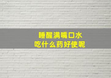 睡醒满嘴口水吃什么药好使呢