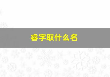 睿字取什么名