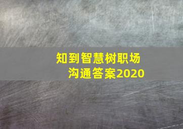 知到智慧树职场沟通答案2020