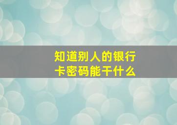 知道别人的银行卡密码能干什么