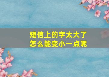 短信上的字太大了怎么能变小一点呢