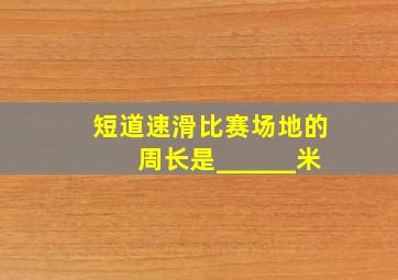 短道速滑比赛场地的周长是______米