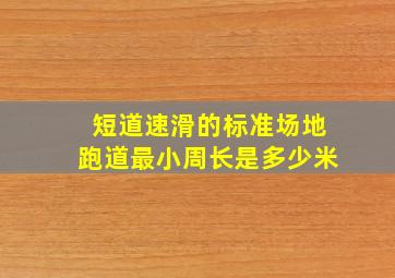 短道速滑的标准场地跑道最小周长是多少米