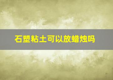 石塑粘土可以放蜡烛吗