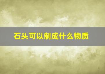 石头可以制成什么物质