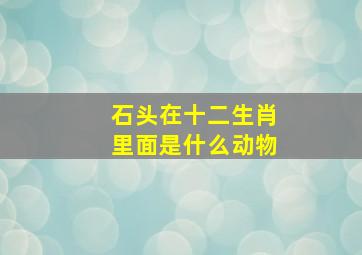 石头在十二生肖里面是什么动物