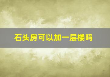 石头房可以加一层楼吗