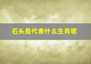 石头是代表什么生肖呢