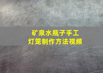 矿泉水瓶子手工灯笼制作方法视频