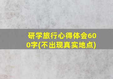 研学旅行心得体会600字(不出现真实地点)