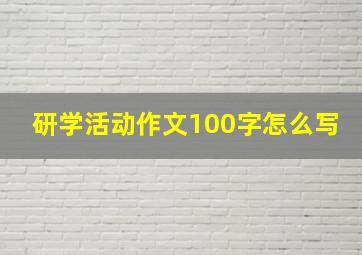 研学活动作文100字怎么写