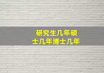 研究生几年硕士几年博士几年