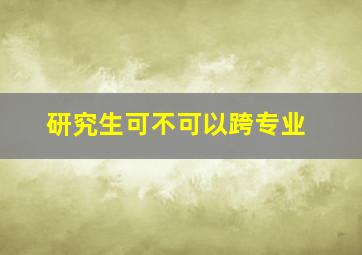 研究生可不可以跨专业