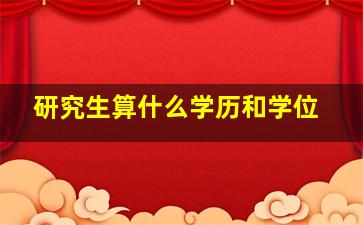 研究生算什么学历和学位