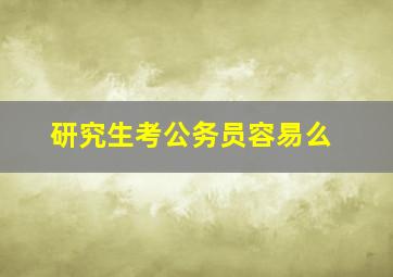 研究生考公务员容易么