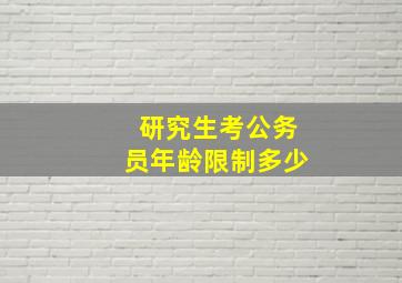 研究生考公务员年龄限制多少