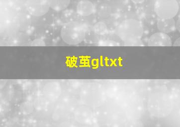 破茧gltxt