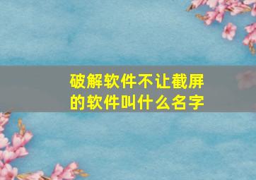 破解软件不让截屏的软件叫什么名字