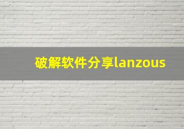 破解软件分享lanzous