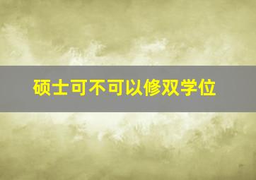 硕士可不可以修双学位