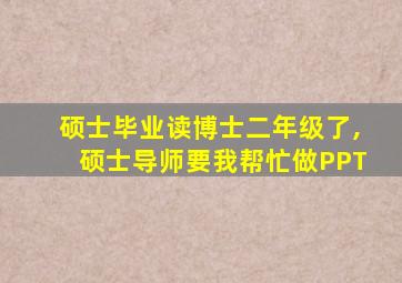 硕士毕业读博士二年级了,硕士导师要我帮忙做PPT