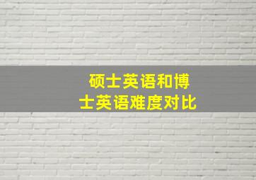 硕士英语和博士英语难度对比