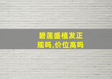 碧莲盛植发正规吗,价位高吗