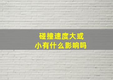 碰撞速度大或小有什么影响吗