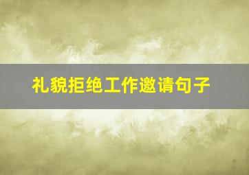 礼貌拒绝工作邀请句子