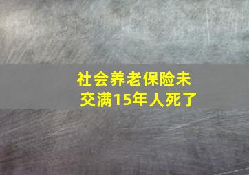 社会养老保险未交满15年人死了