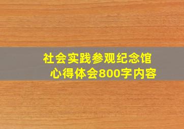 社会实践参观纪念馆心得体会800字内容