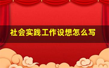 社会实践工作设想怎么写