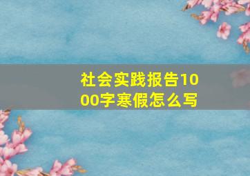 社会实践报告1000字寒假怎么写