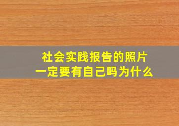 社会实践报告的照片一定要有自己吗为什么