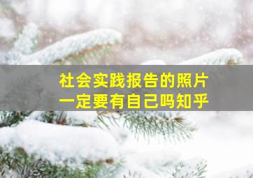 社会实践报告的照片一定要有自己吗知乎