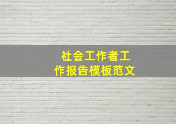 社会工作者工作报告模板范文