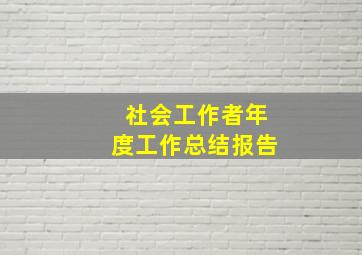 社会工作者年度工作总结报告