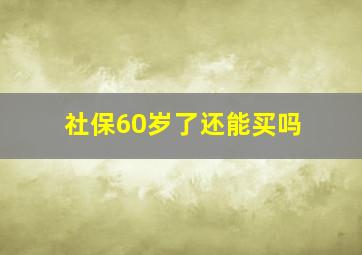 社保60岁了还能买吗